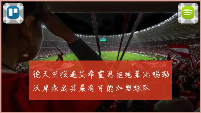 德天空报道艾希霍恩拒绝莱比锡勒沃库森成其最有可能加盟球队