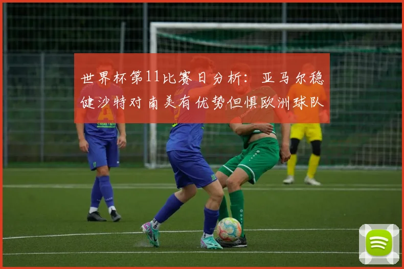 世界杯第11比赛日分析：亚马尔稳健沙特对南美有优势但惧欧洲球队