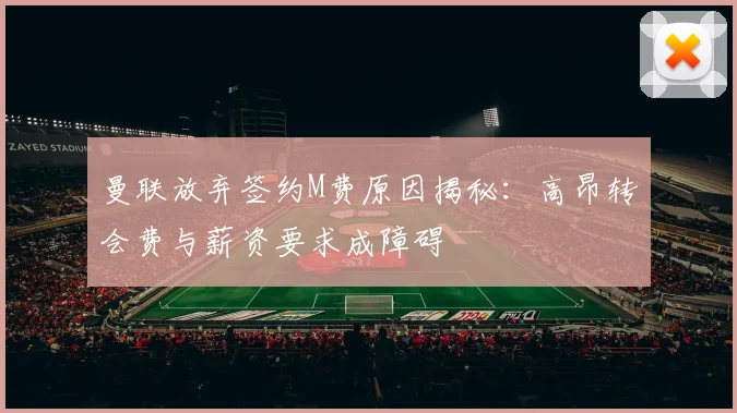 曼联放弃签约M费原因揭秘：高昂转会费与薪资要求成障碍