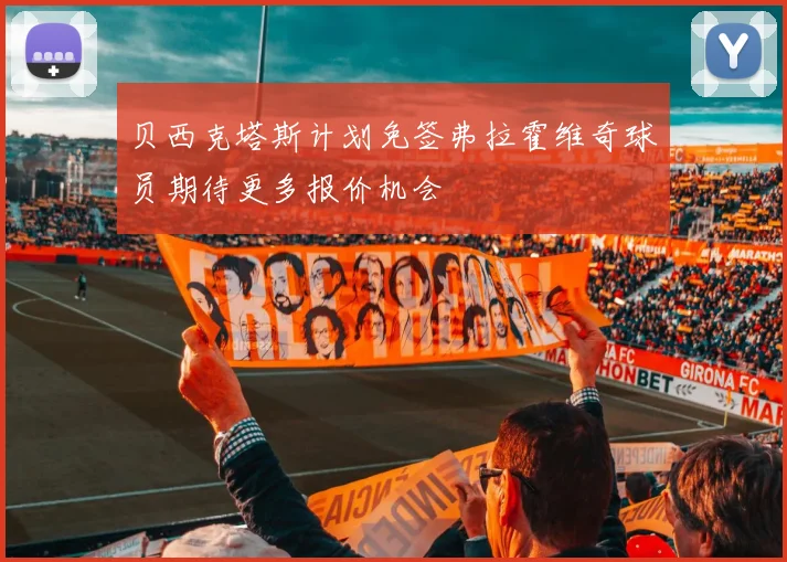 贝西克塔斯计划免签弗拉霍维奇球员期待更多报价机会