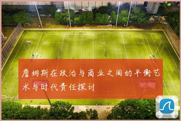 詹姆斯在政治与商业之间的平衡艺术与时代责任探讨
