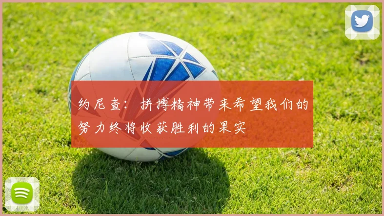 约尼查：拼搏精神带来希望我们的努力终将收获胜利的果实
