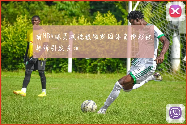 前NBA球员埃德戴维斯因体育博彩被起诉引发关注