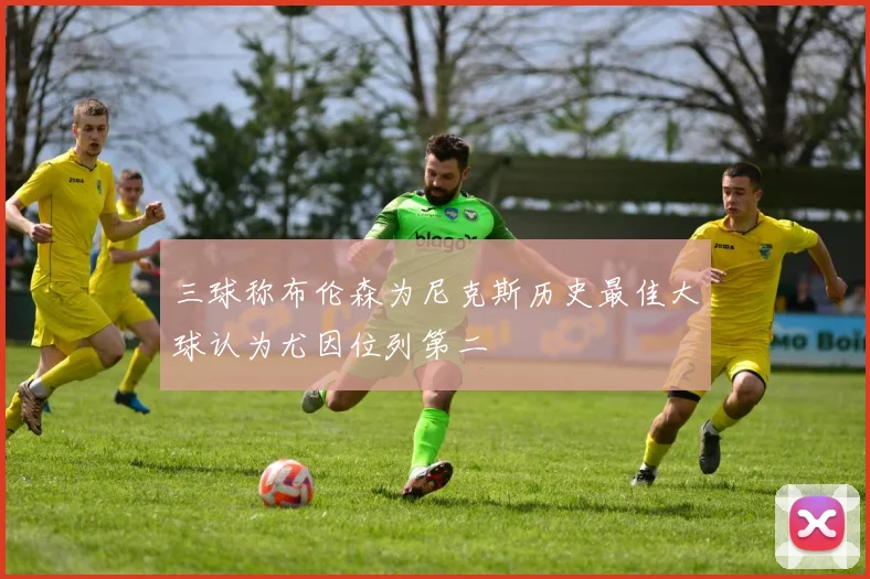 三球称布伦森为尼克斯历史最佳大球认为尤因位列第二