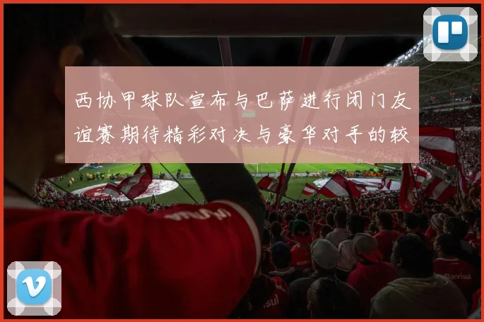 西协甲球队宣布与巴萨进行闭门友谊赛期待精彩对决与豪华对手的较量