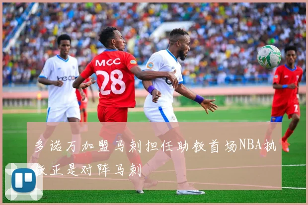 多诺万加盟马刺担任助教首场NBA执教正是对阵马刺