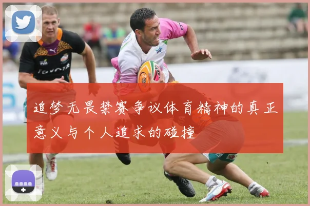 追梦无畏禁赛争议体育精神的真正意义与个人追求的碰撞